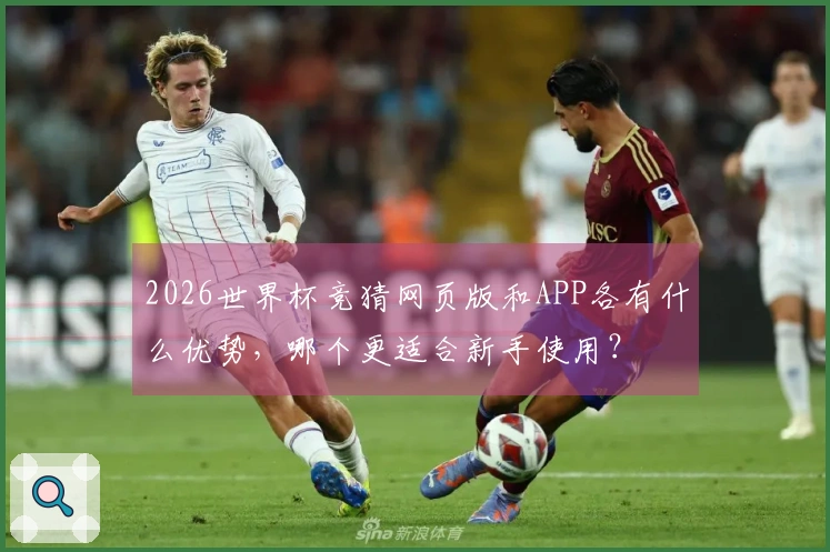 2026世界杯竞猜网页版和APP各有什么优势,哪个更适合新手使用?