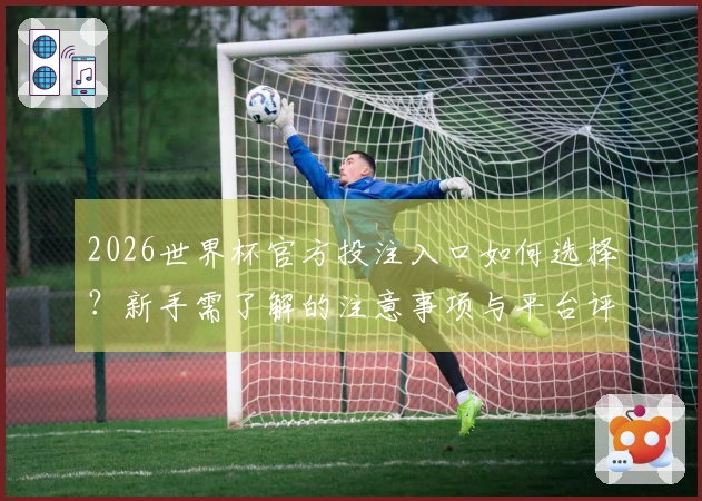 2026世界杯官方投注入口如何选择？新手需了解的注意事项与平台评估标准
