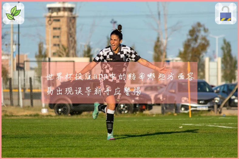 世界杯投注app中的赔率哪些方面容易出现误导新手应警惕