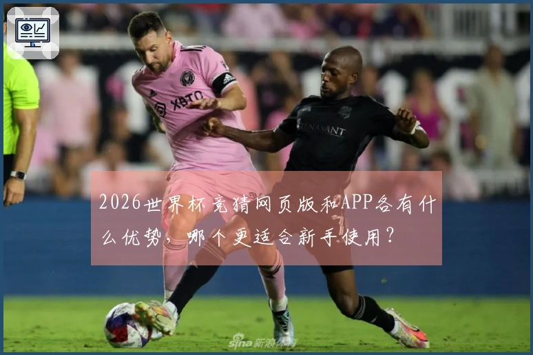 2026世界杯竞猜网页版和APP各有什么优势，哪个更适合新手使用？